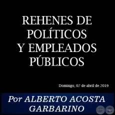 REHENES DE POLTICOS Y EMPLEADOS PBLICOS - Por ALBERTO ACOSTA GARBARINO - Domingo, 07 de Abril de 2019